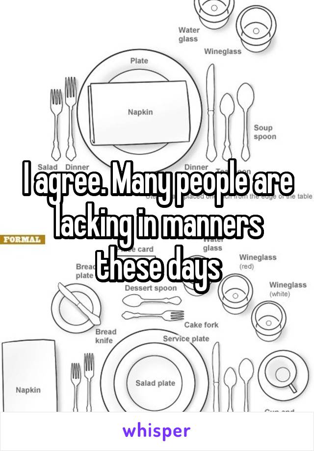 I agree. Many people are lacking in manners these days