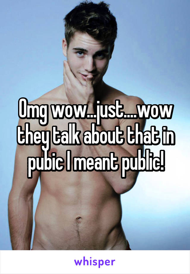 Omg wow...just....wow they talk about that in pubic I meant public!