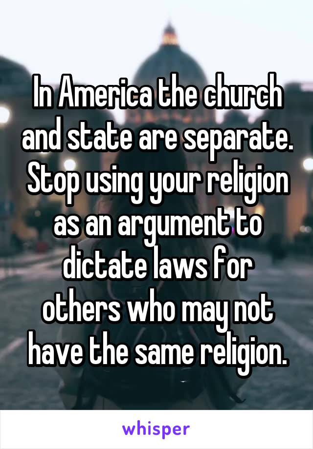 In America the church and state are separate. Stop using your religion as an argument to dictate laws for others who may not have the same religion.