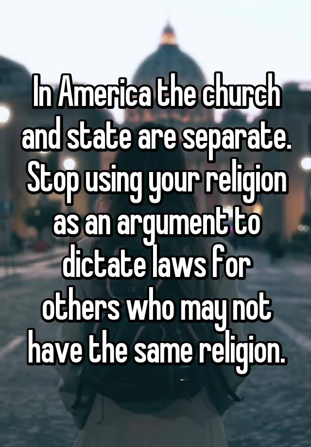 In America the church and state are separate. Stop using your religion as an argument to dictate laws for others who may not have the same religion.