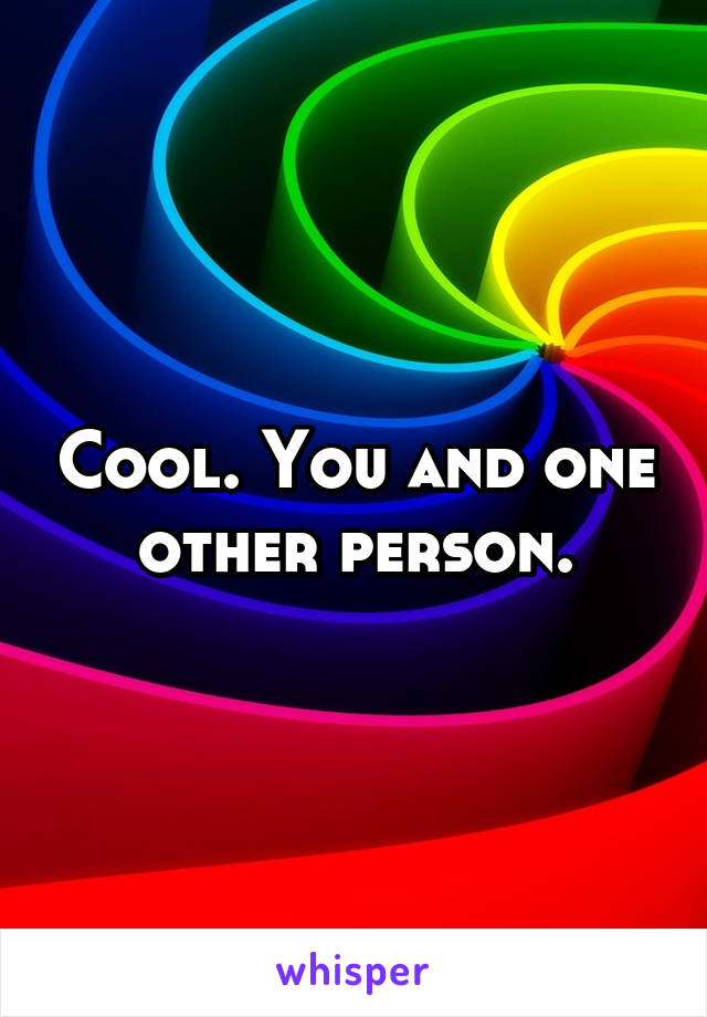 Cool. You and one other person.