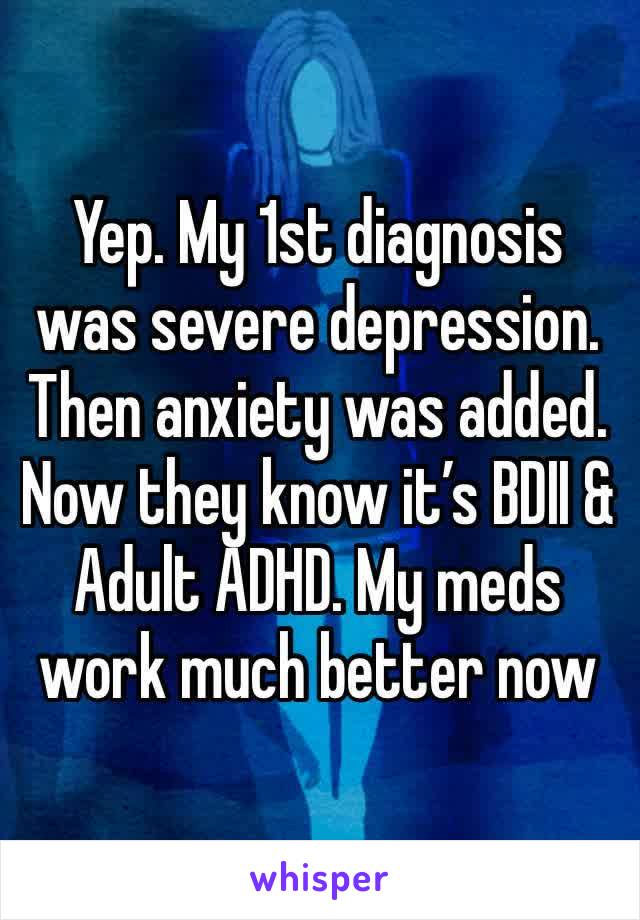 Yep. My 1st diagnosis was severe depression. Then anxiety was added. Now they know it’s BDII & Adult ADHD. My meds work much better now 