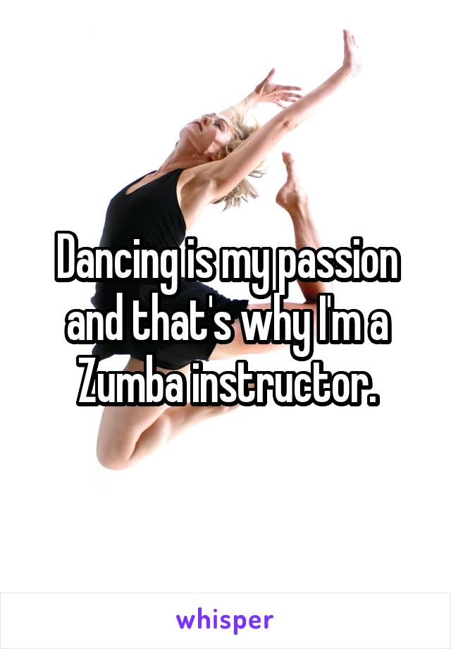 Dancing is my passion and that's why I'm a Zumba instructor.