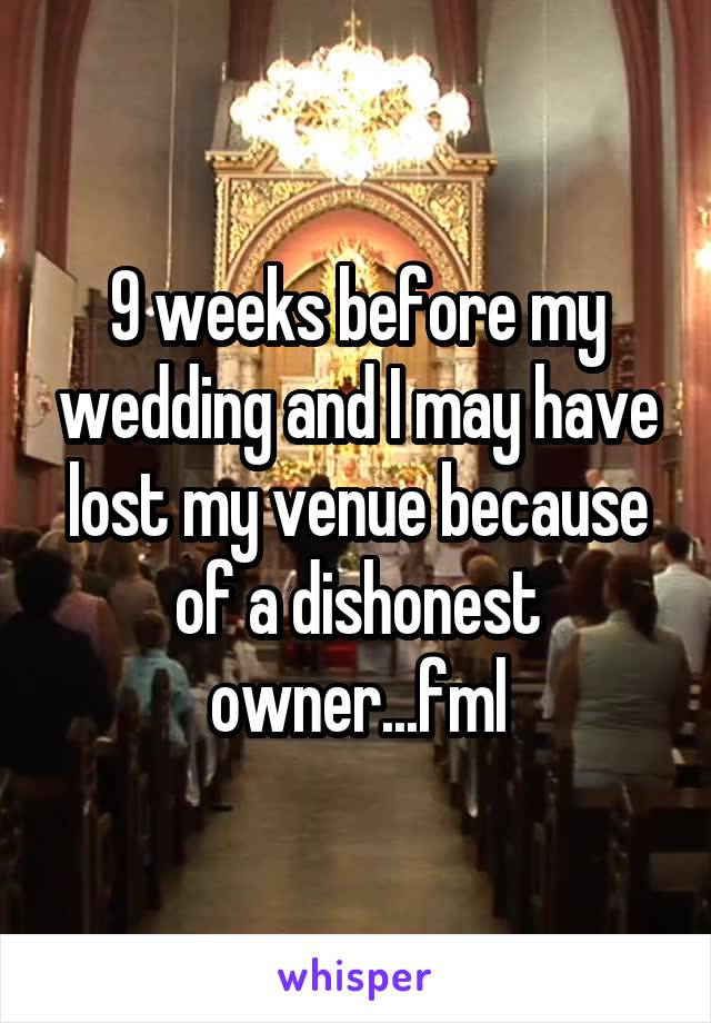 9 weeks before my wedding and I may have lost my venue because of a dishonest owner...fml