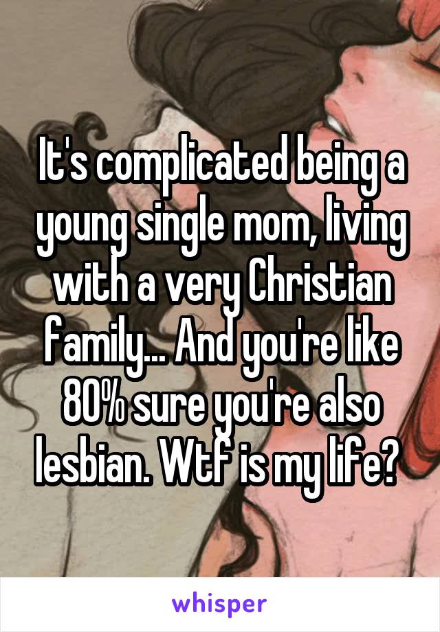 It's complicated being a young single mom, living with a very Christian family... And you're like 80% sure you're also lesbian. Wtf is my life? 