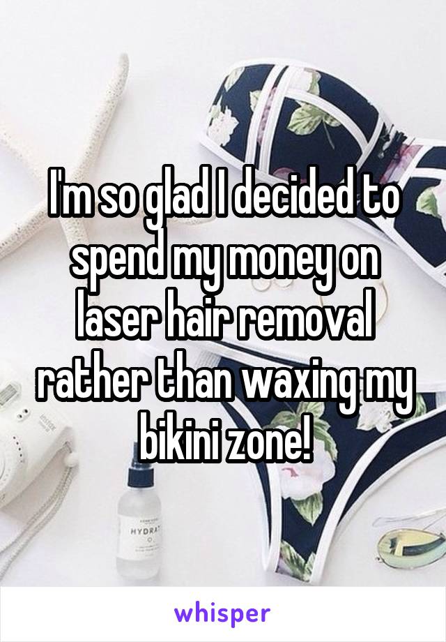 I'm so glad I decided to spend my money on laser hair removal rather than waxing my bikini zone!
