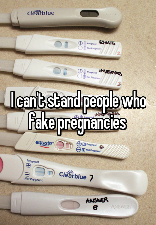 I can't stand people who fake pregnancies 