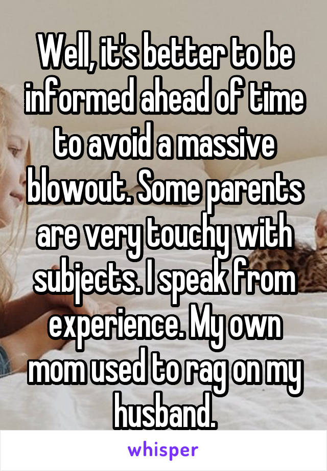 Well, it's better to be informed ahead of time to avoid a massive blowout. Some parents are very touchy with subjects. I speak from experience. My own mom used to rag on my husband.
