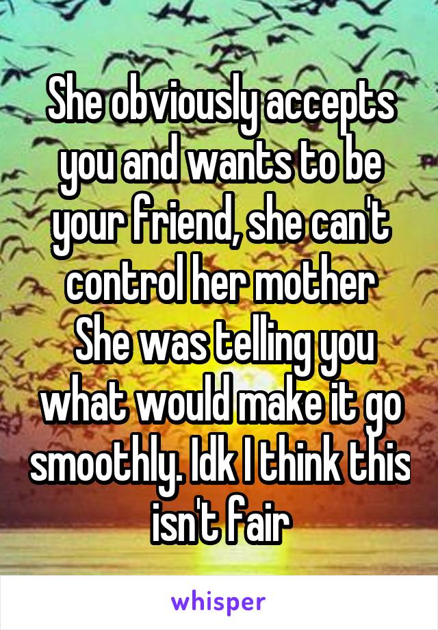 She obviously accepts you and wants to be your friend, she can't control her mother
 She was telling you what would make it go smoothly. Idk I think this isn't fair