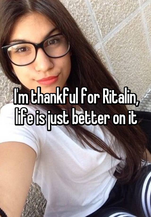 I'm thankful for Ritalin, life is just better on it