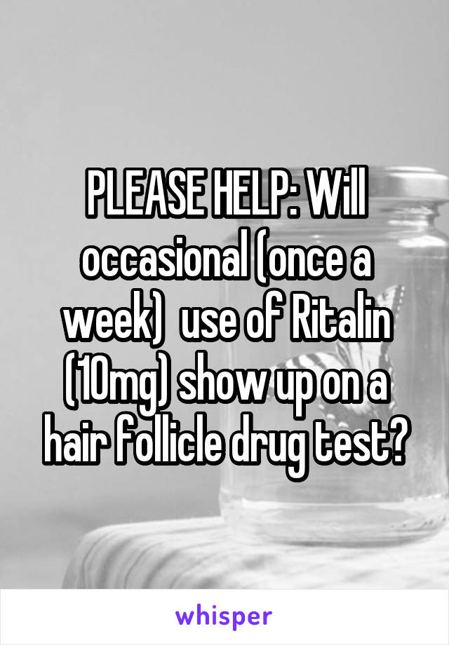 PLEASE HELP: Will occasional (once a week)  use of Ritalin (10mg) show up on a hair follicle drug test?