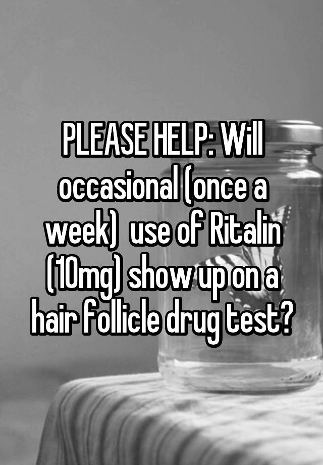 PLEASE HELP: Will occasional (once a week)  use of Ritalin (10mg) show up on a hair follicle drug test?