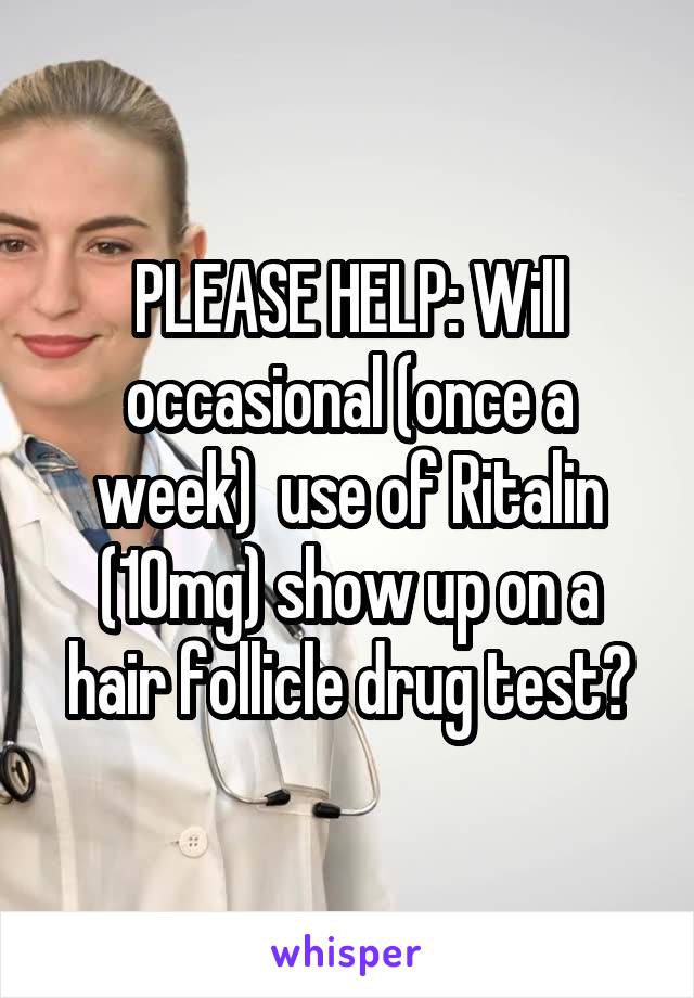 PLEASE HELP: Will occasional (once a week)  use of Ritalin (10mg) show up on a hair follicle drug test?