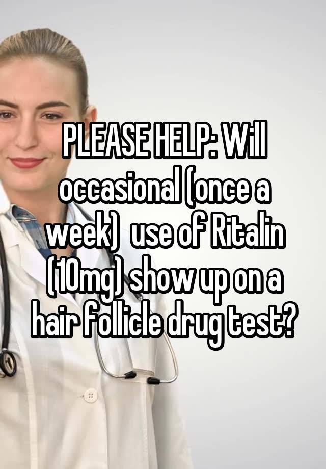 PLEASE HELP: Will occasional (once a week)  use of Ritalin (10mg) show up on a hair follicle drug test?