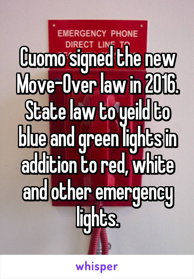 Cuomo signed the new Move-Over law in 2016. State law to yeild to blue and green lights in addition to red, white and other emergency lights.