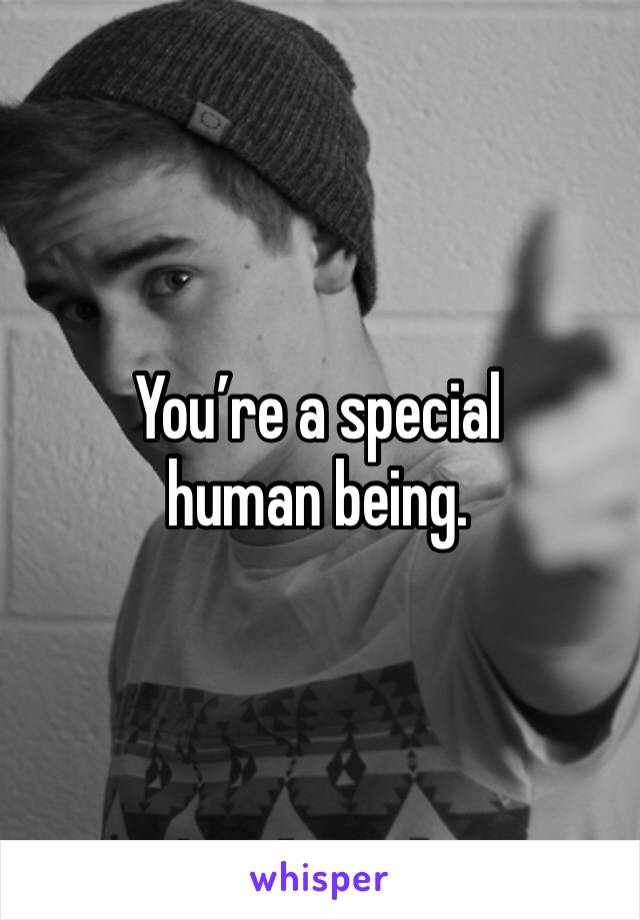 You’re a special human being.