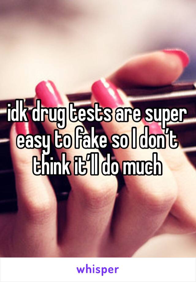 idk drug tests are super easy to fake so I don’t think it’ll do much 