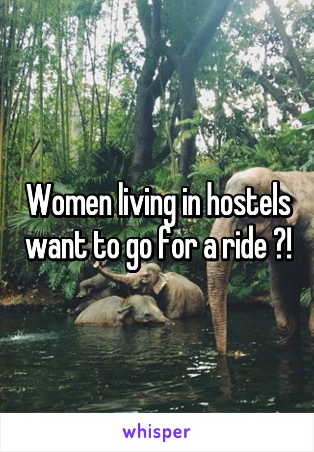 Women living in hostels want to go for a ride ?!