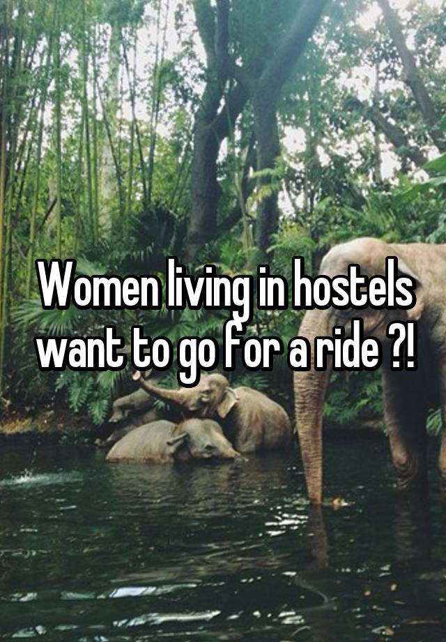 Women living in hostels want to go for a ride ?!