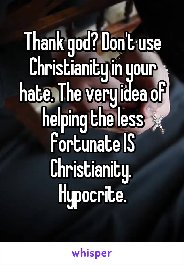 Thank god? Don't use Christianity in your hate. The very idea of helping the less fortunate IS Christianity. 
Hypocrite.
