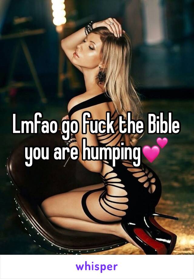 Lmfao go fuck the Bible you are humping💕 