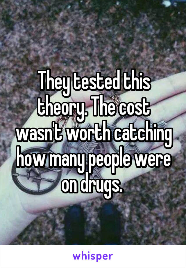 They tested this theory. The cost wasn't worth catching how many people were on drugs. 