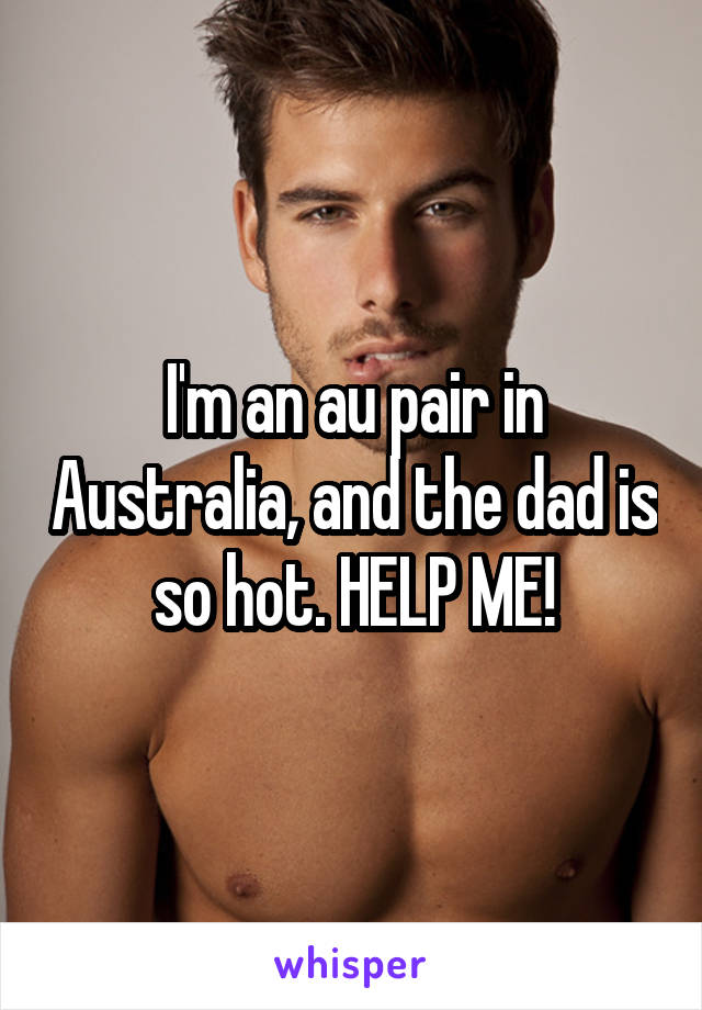 I'm an au pair in Australia, and the dad is so hot. HELP ME!