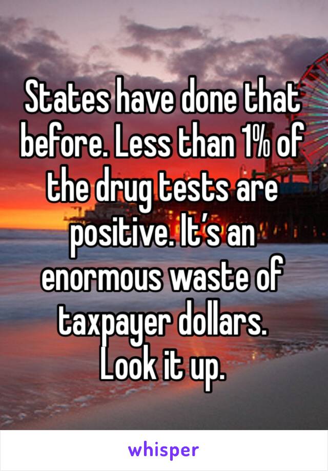 States have done that before. Less than 1% of the drug tests are positive. It’s an enormous waste of taxpayer dollars.
Look it up.