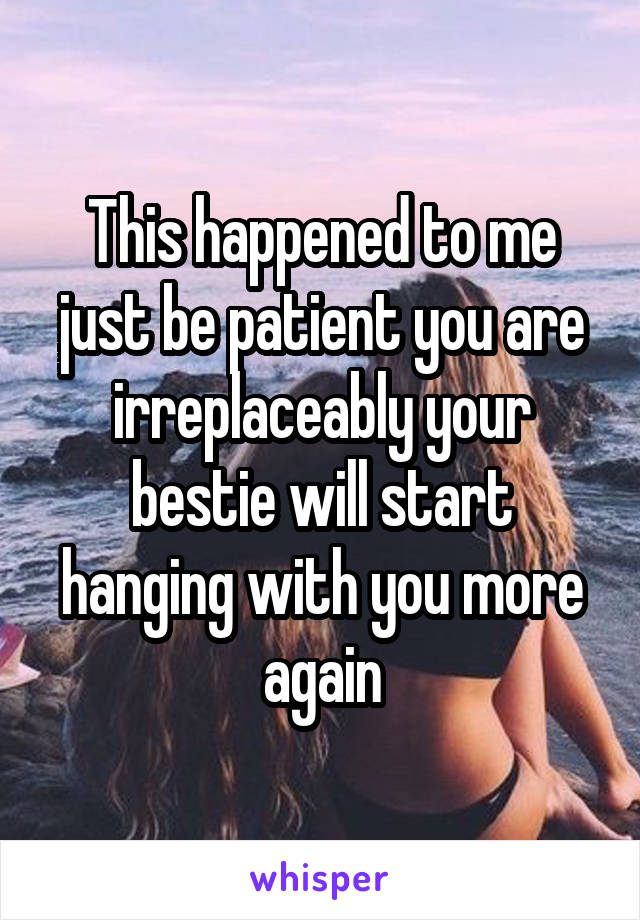 This happened to me just be patient you are irreplaceably your bestie will start hanging with you more again