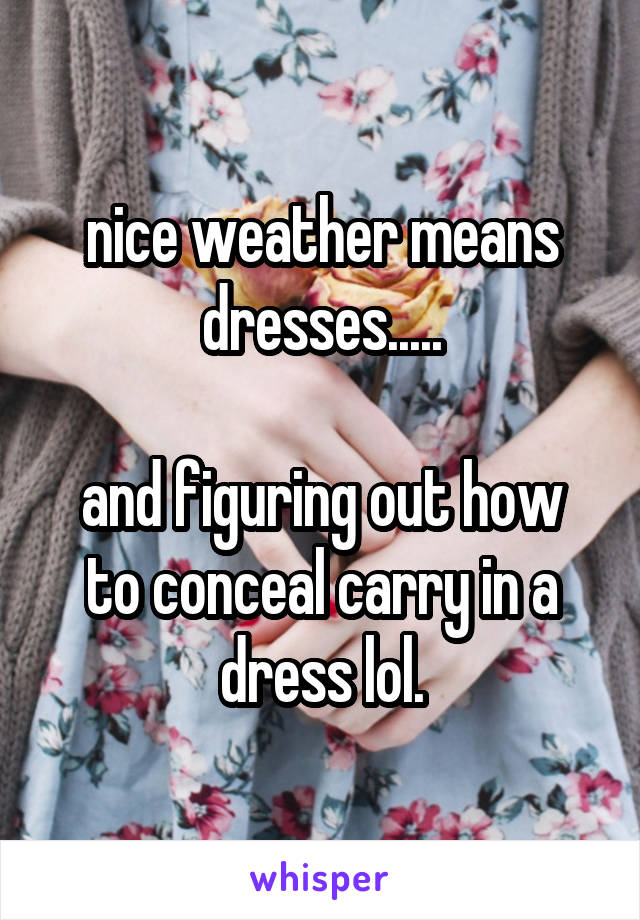 nice weather means dresses.....

and figuring out how to conceal carry in a dress lol.