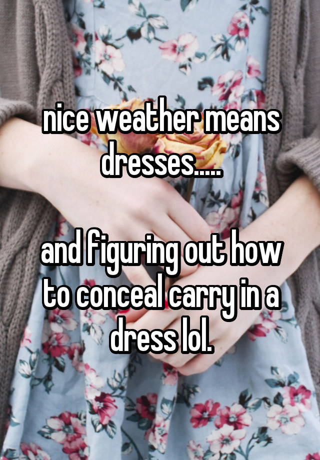 nice weather means dresses.....

and figuring out how to conceal carry in a dress lol.