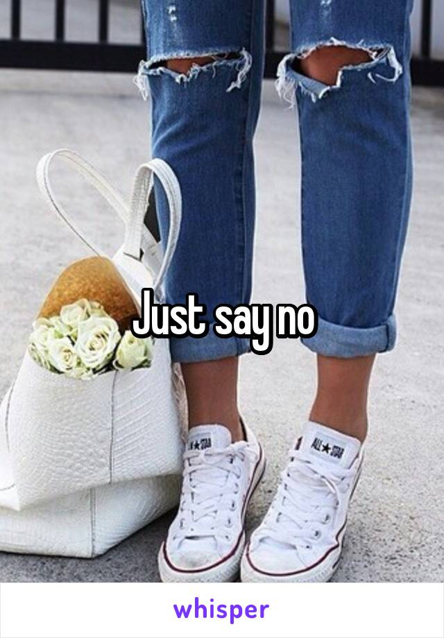 Just say no