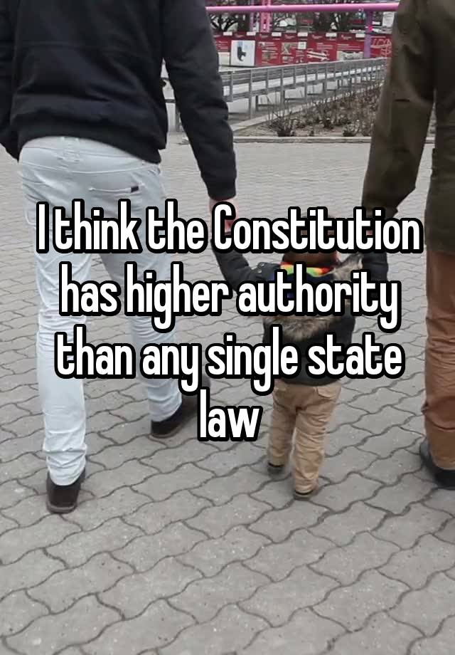 I think the Constitution has higher authority than any single state law