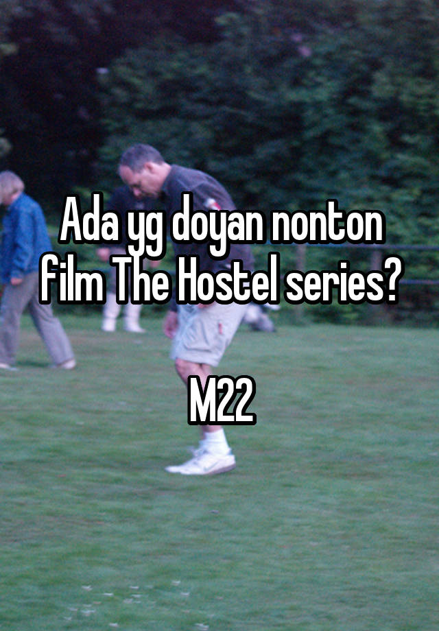 Ada yg doyan nonton film The Hostel series?

M22