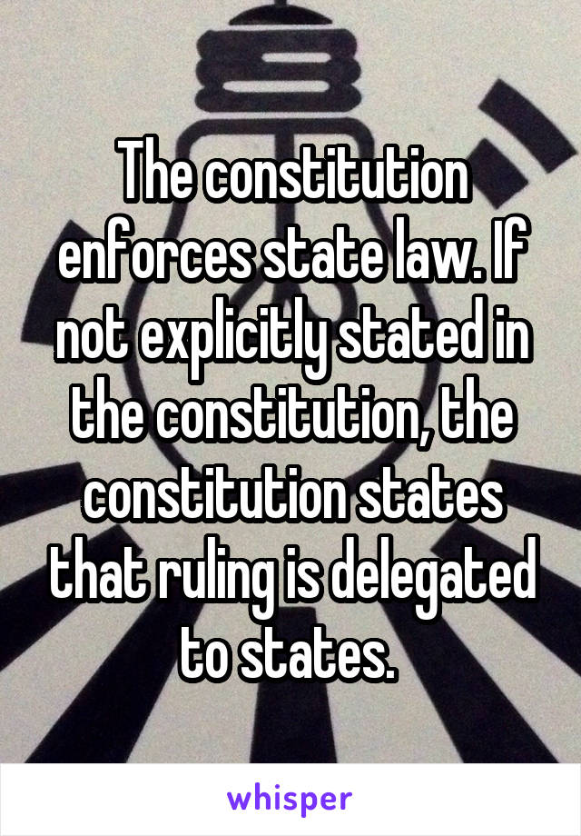 The constitution enforces state law. If not explicitly stated in the constitution, the constitution states that ruling is delegated to states. 