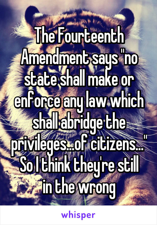 The Fourteenth Amendment says "no state shall make or enforce any law which shall abridge the privileges...of citizens..."
So I think they're still in the wrong