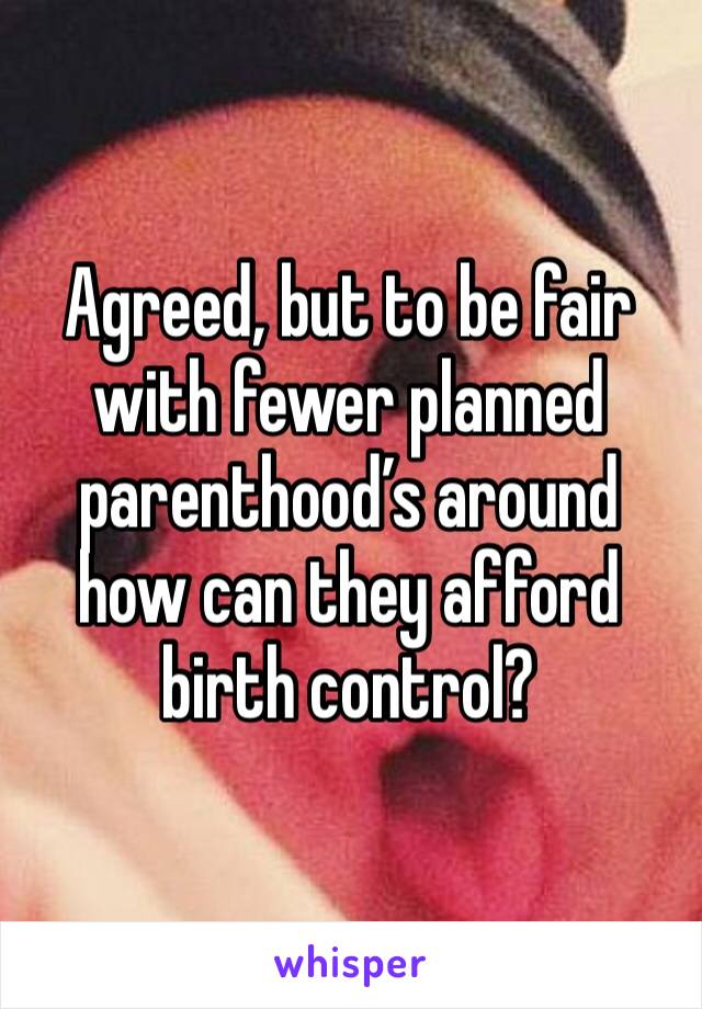 Agreed, but to be fair with fewer planned parenthood’s around how can they afford birth control?