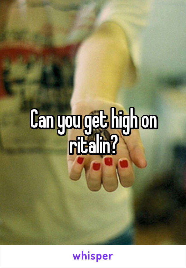 Can you get high on ritalin?