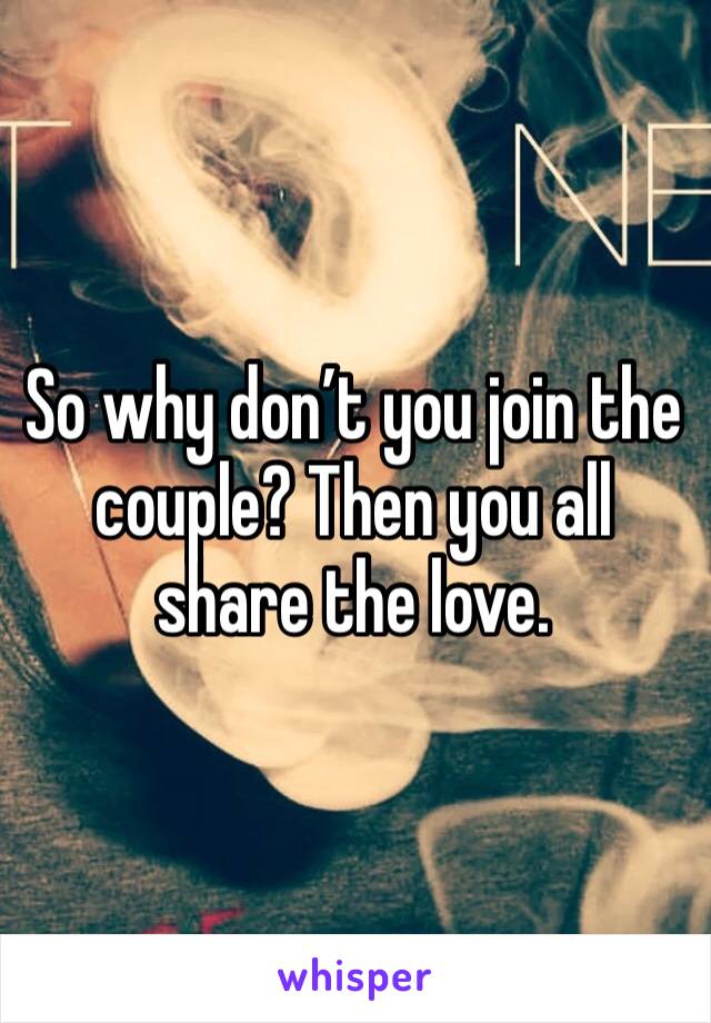 So why don’t you join the couple? Then you all share the love. 