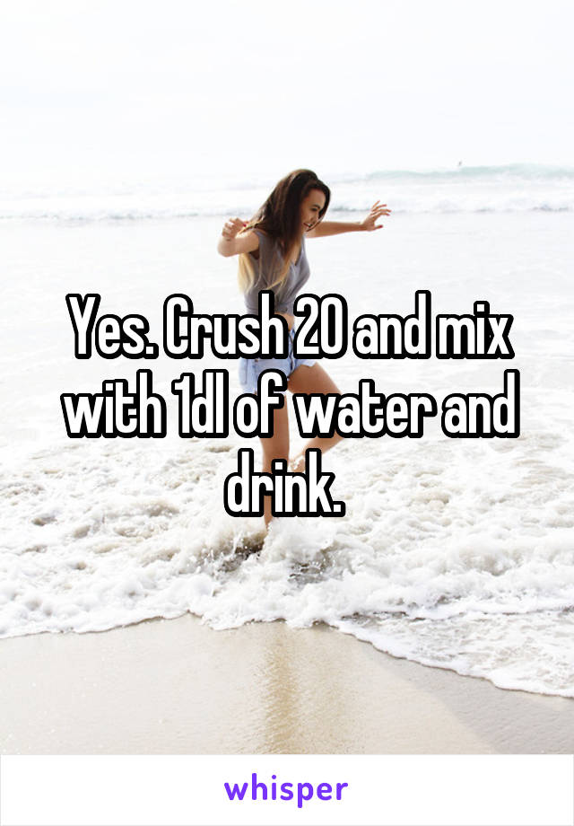 Yes. Crush 20 and mix with 1dl of water and drink. 