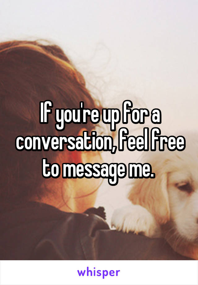 If you're up for a conversation, feel free to message me. 