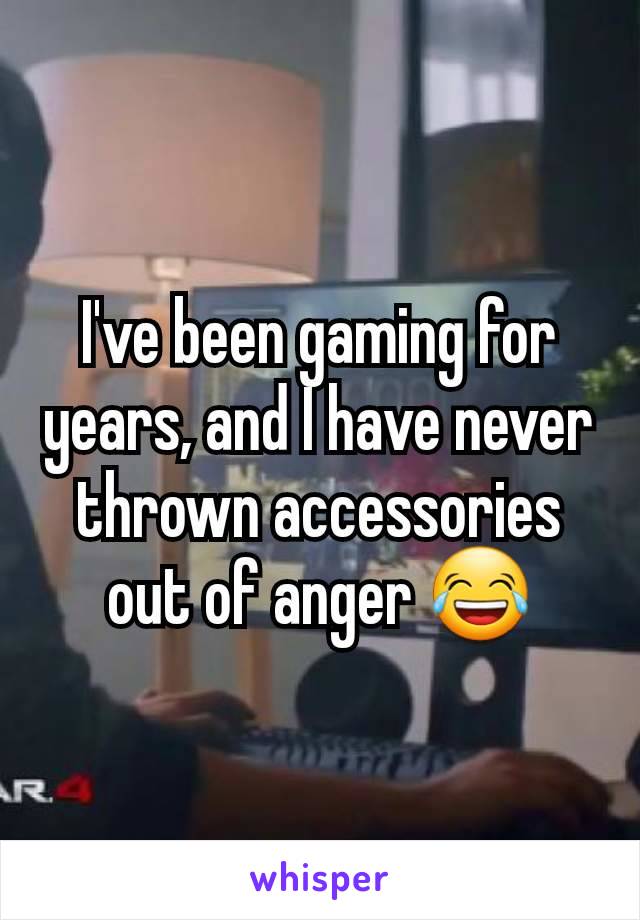 I've been gaming for years, and I have never thrown accessories out of anger 😂