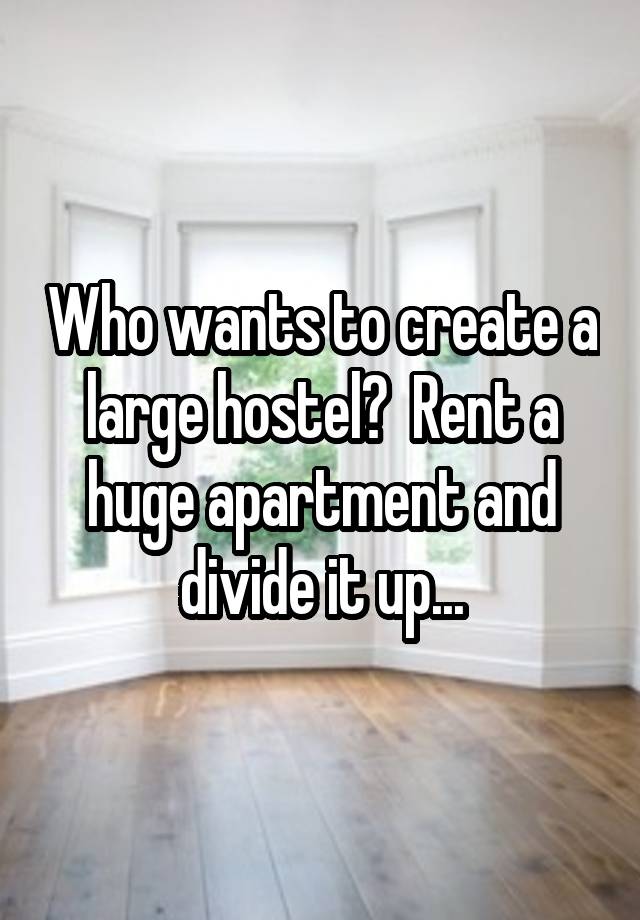 Who wants to create a large hostel?  Rent a huge apartment and divide it up...