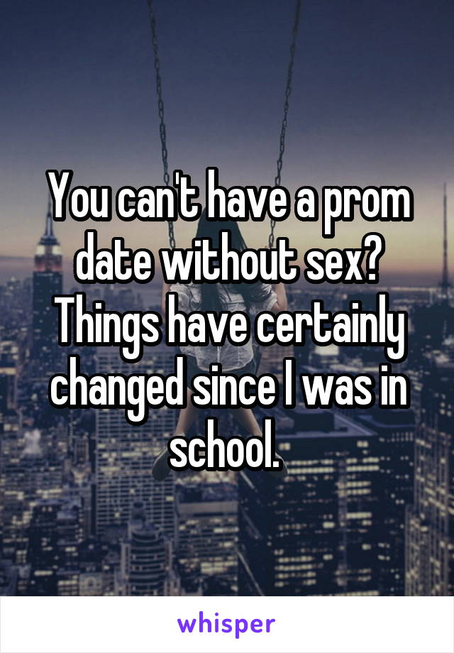 You can't have a prom date without sex? Things have certainly changed since I was in school. 