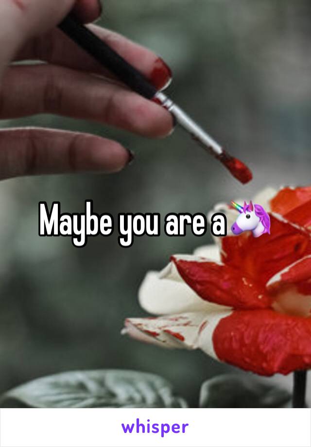 Maybe you are a🦄 