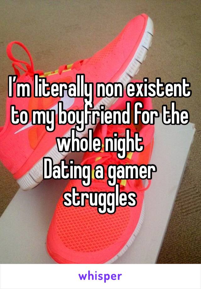 I’m literally non existent to my boyfriend for the whole night 
Dating a gamer struggles 