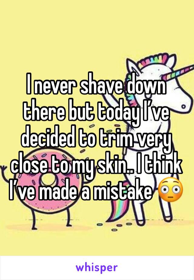 I never shave down there but today I’ve decided to trim very close to my skin.. I think I’ve made a mistake 😳