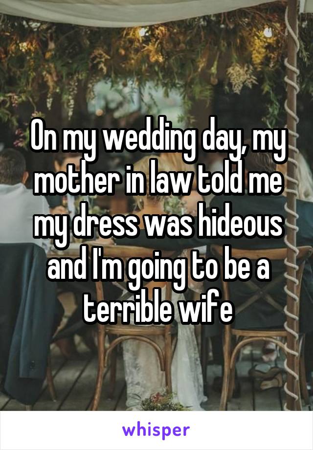 On my wedding day, my mother in law told me my dress was hideous and I'm going to be a terrible wife