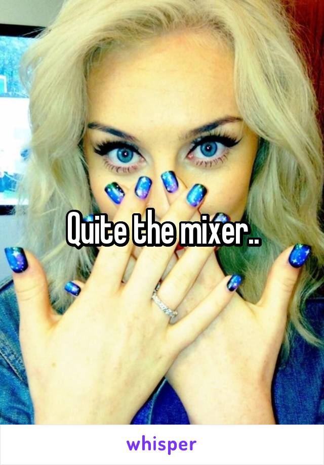 Quite the mixer..