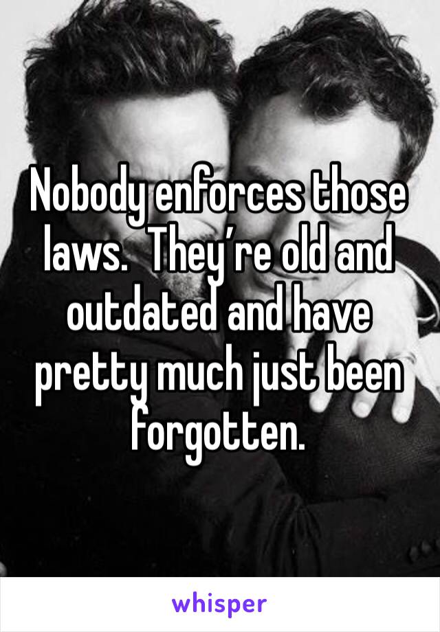 Nobody enforces those laws.  They’re old and outdated and have pretty much just been forgotten.